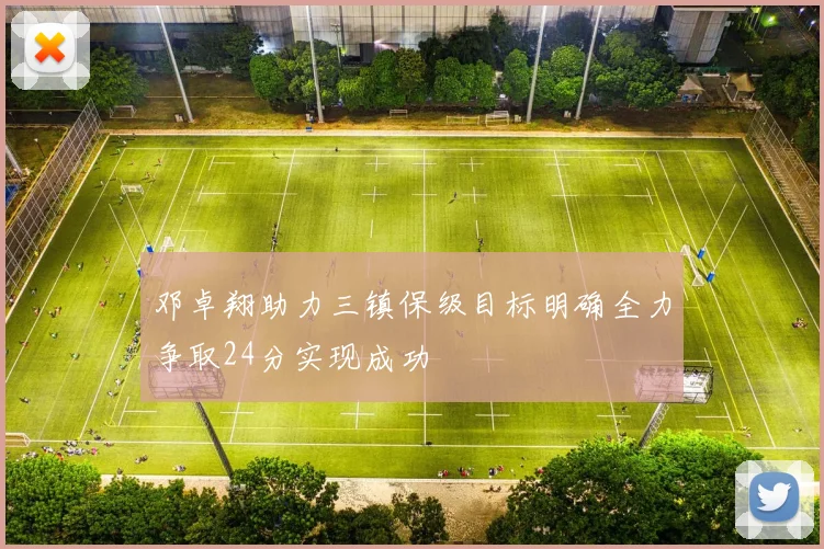 邓卓翔助力三镇保级目标明确全力争取24分实现成功