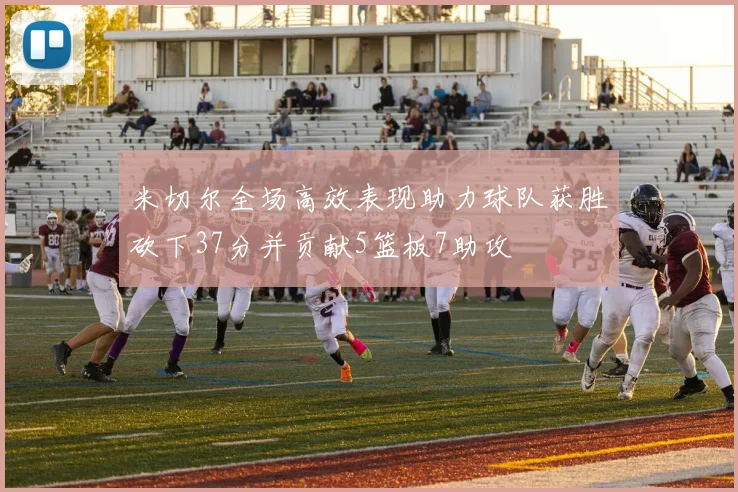 米切尔全场高效表现助力球队获胜砍下37分并贡献5篮板7助攻