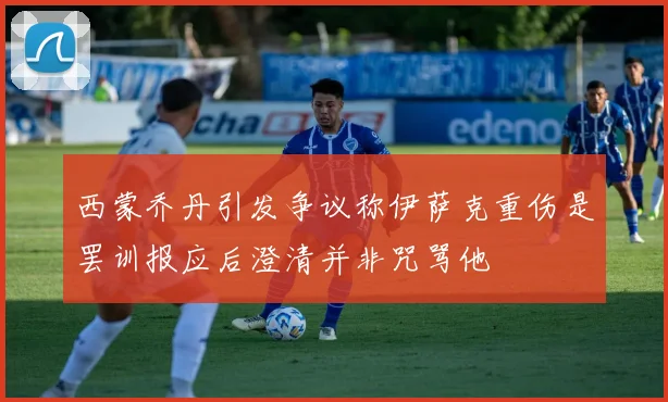 西蒙乔丹引发争议称伊萨克重伤是罢训报应后澄清并非咒骂他