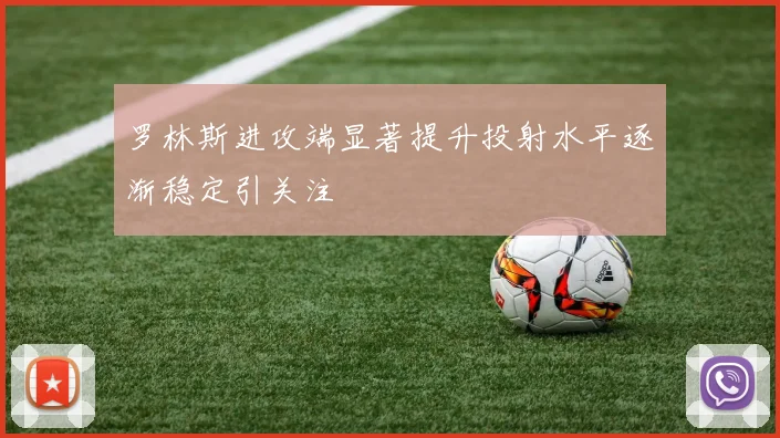 罗林斯进攻端显著提升投射水平逐渐稳定引关注