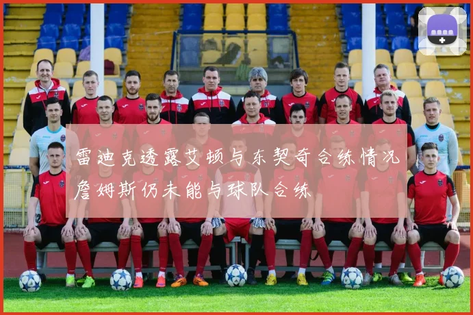雷迪克透露艾顿与东契奇合练情况詹姆斯仍未能与球队合练