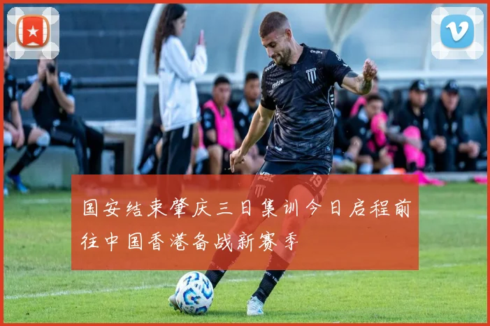 国安结束肇庆三日集训今日启程前往中国香港备战新赛季