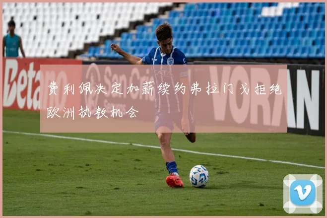 费利佩决定加薪续约弗拉门戈拒绝欧洲执教机会