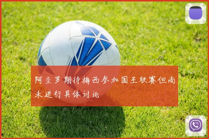 阿圭罗期待梅西参加国王联赛但尚未进行具体讨论