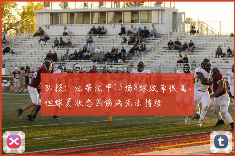 队报：法蒂法甲15场8球效率很高，但球员状态因伤病无法持续